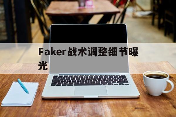 Faker战术调整细节曝光的简单介绍|博雅棋牌入口