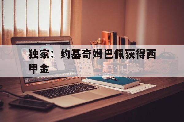 关于独家:约基奇姆巴佩获得西甲金的信息 关于独家:约基奇姆巴佩获得西甲金的信息